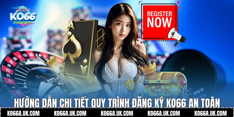 Hướng dẫn chi tiết quy trình Đăng ký Ko66 an toàn