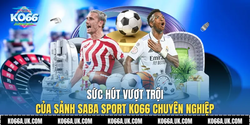 Sức hút vượt trội của sảnh Saba Sport Ko66 chuyên nghiệp